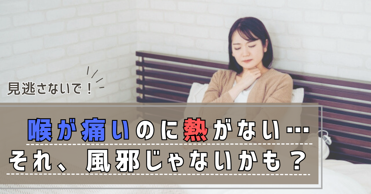 喉の痛みがあるのに熱なし？原因・受診の目安と即効ケアを徹底解説