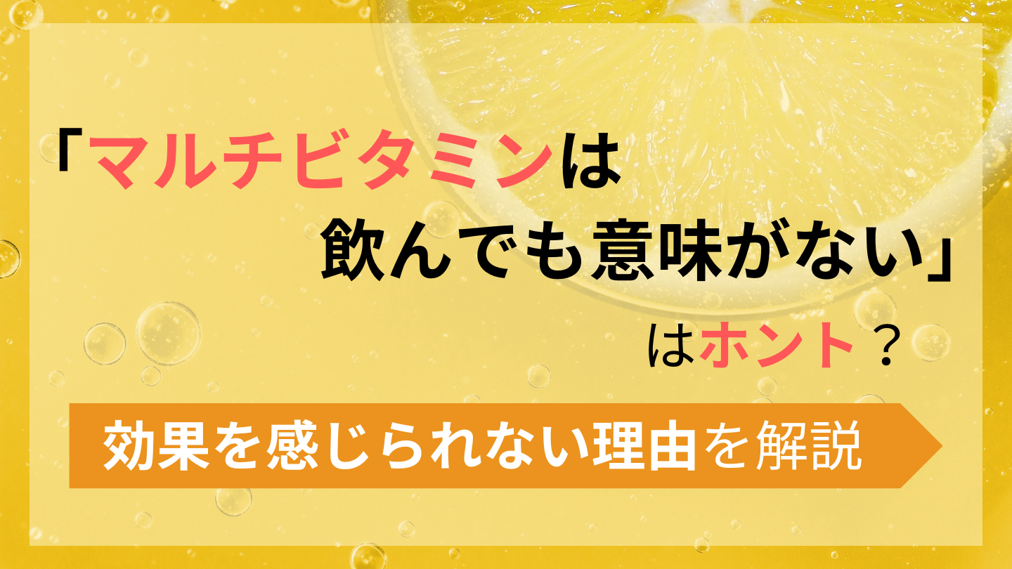 マルチビタミンの効果は嘘？「意味ない」の真相と飲むタイミング徹底検証
