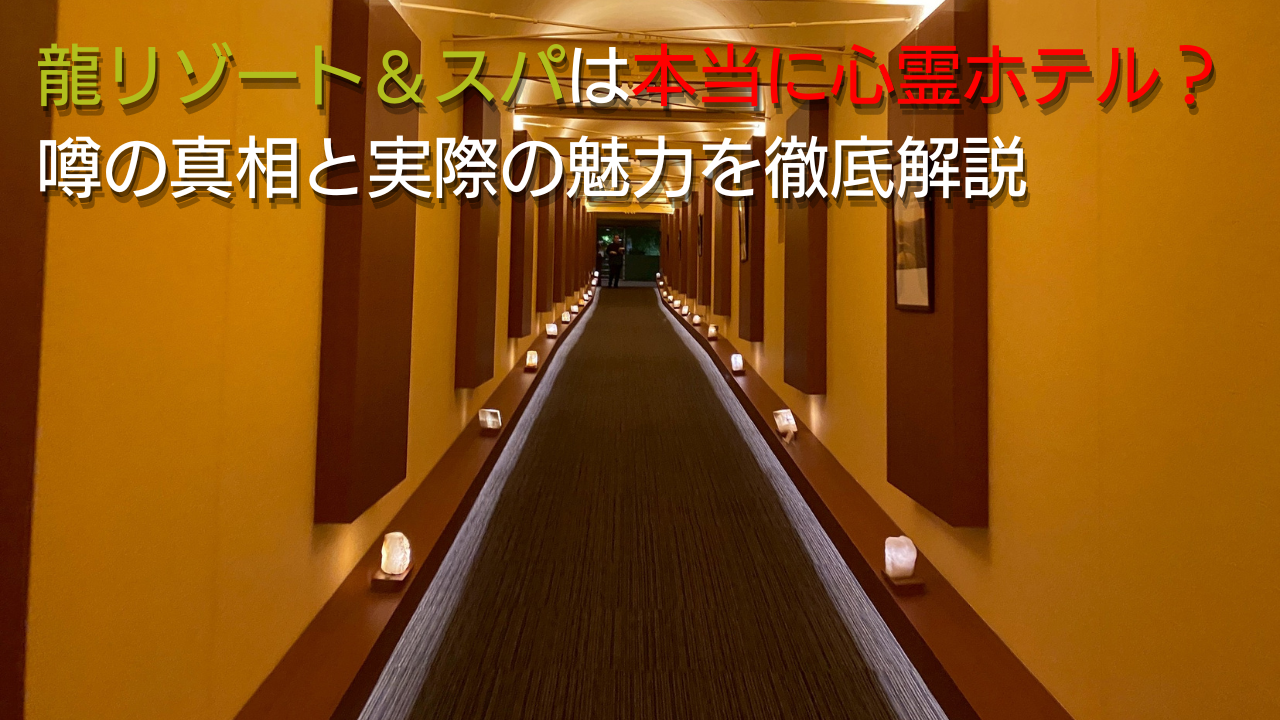 龍リゾート＆スパの心霊の噂は本当か？事故や怪談の真相と宿泊評価を徹底検証