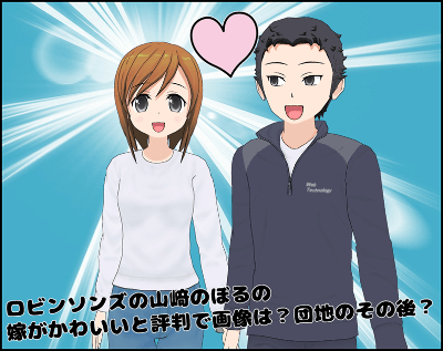 【画像あり】 ロビンソン ズ 山崎 嫁 かわいい 徹底解説＆真相まとめ #962